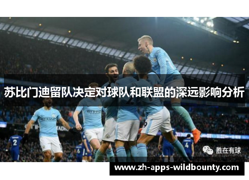 苏比门迪留队决定对球队和联盟的深远影响分析