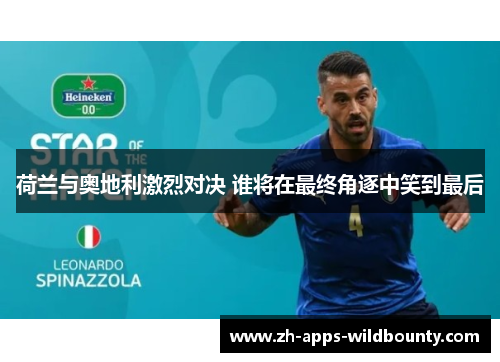 荷兰与奥地利激烈对决 谁将在最终角逐中笑到最后