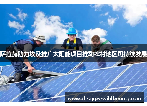 萨拉赫助力埃及推广太阳能项目推动农村地区可持续发展