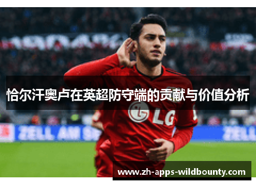 恰尔汗奥卢在英超防守端的贡献与价值分析