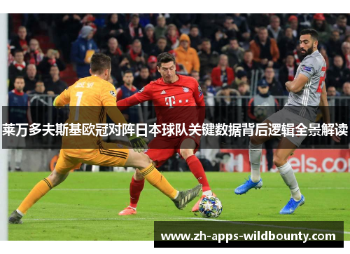 莱万多夫斯基欧冠对阵日本球队关键数据背后逻辑全景解读