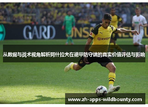 从数据与战术视角解析阿什拉夫在德甲防守端的真实价值评估与影响