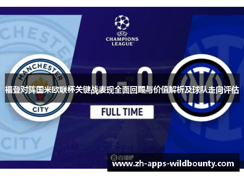 福登对阵国米欧联杯关键战表现全面回顾与价值解析及球队走向评估