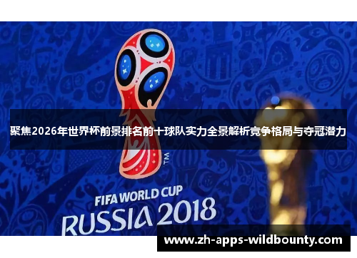 聚焦2026年世界杯前景排名前十球队实力全景解析竞争格局与夺冠潜力