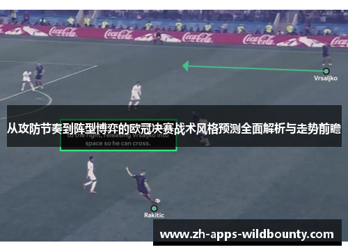 从攻防节奏到阵型博弈的欧冠决赛战术风格预测全面解析与走势前瞻