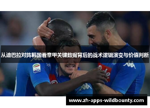 从迪巴拉对阵韩国看意甲关键数据背后的战术逻辑演变与价值判断