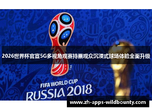 2026世界杯官宣5G多视角观赛持票观众沉浸式球场体验全面升级