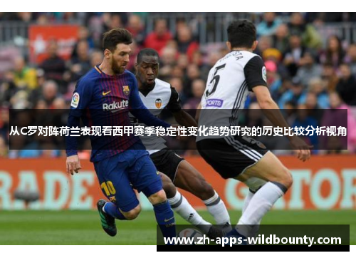 从C罗对阵荷兰表现看西甲赛季稳定性变化趋势研究的历史比较分析视角