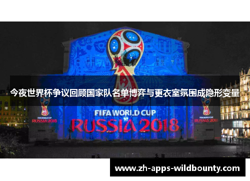 今夜世界杯争议回顾国家队名单博弈与更衣室氛围成隐形变量