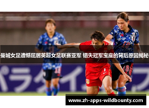 曼城女足遗憾屈居英超女足联赛亚军 错失冠军宝座的背后原因揭秘