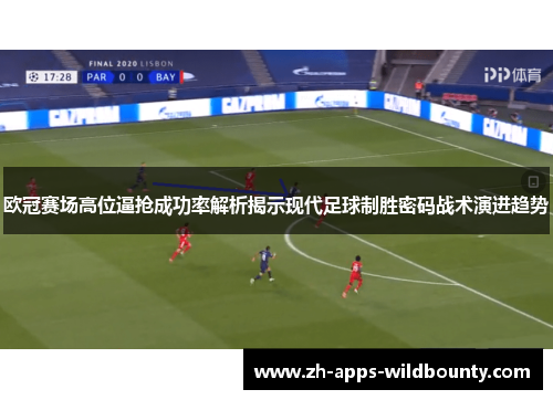欧冠赛场高位逼抢成功率解析揭示现代足球制胜密码战术演进趋势